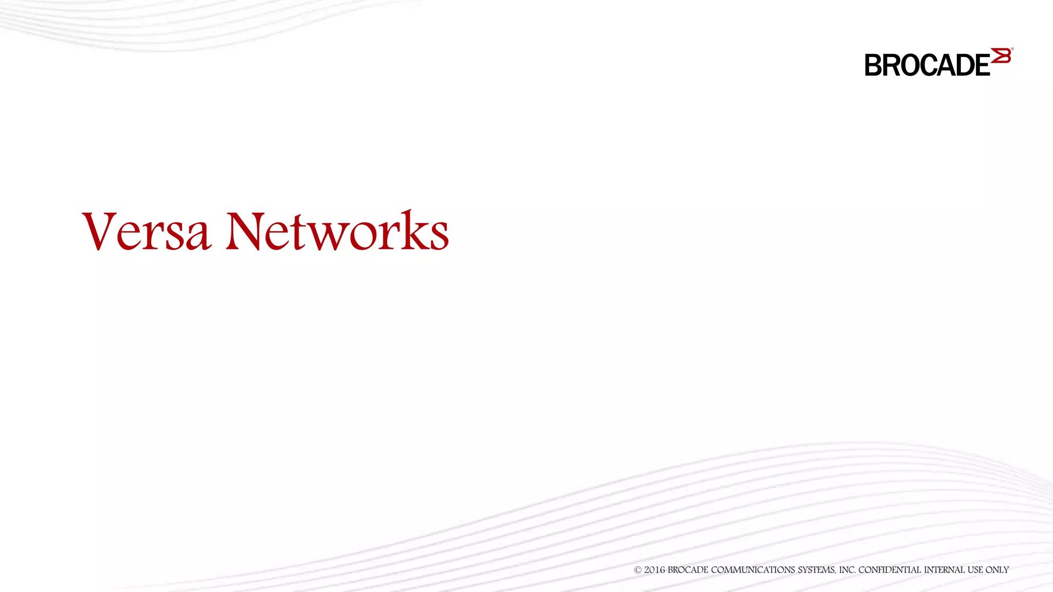 Versa Networks
© 2016 BROCADE COMMUNICATIONS SYSTEMS, INC. CONFIDENTIAL INTERNAL USE ONLY
 