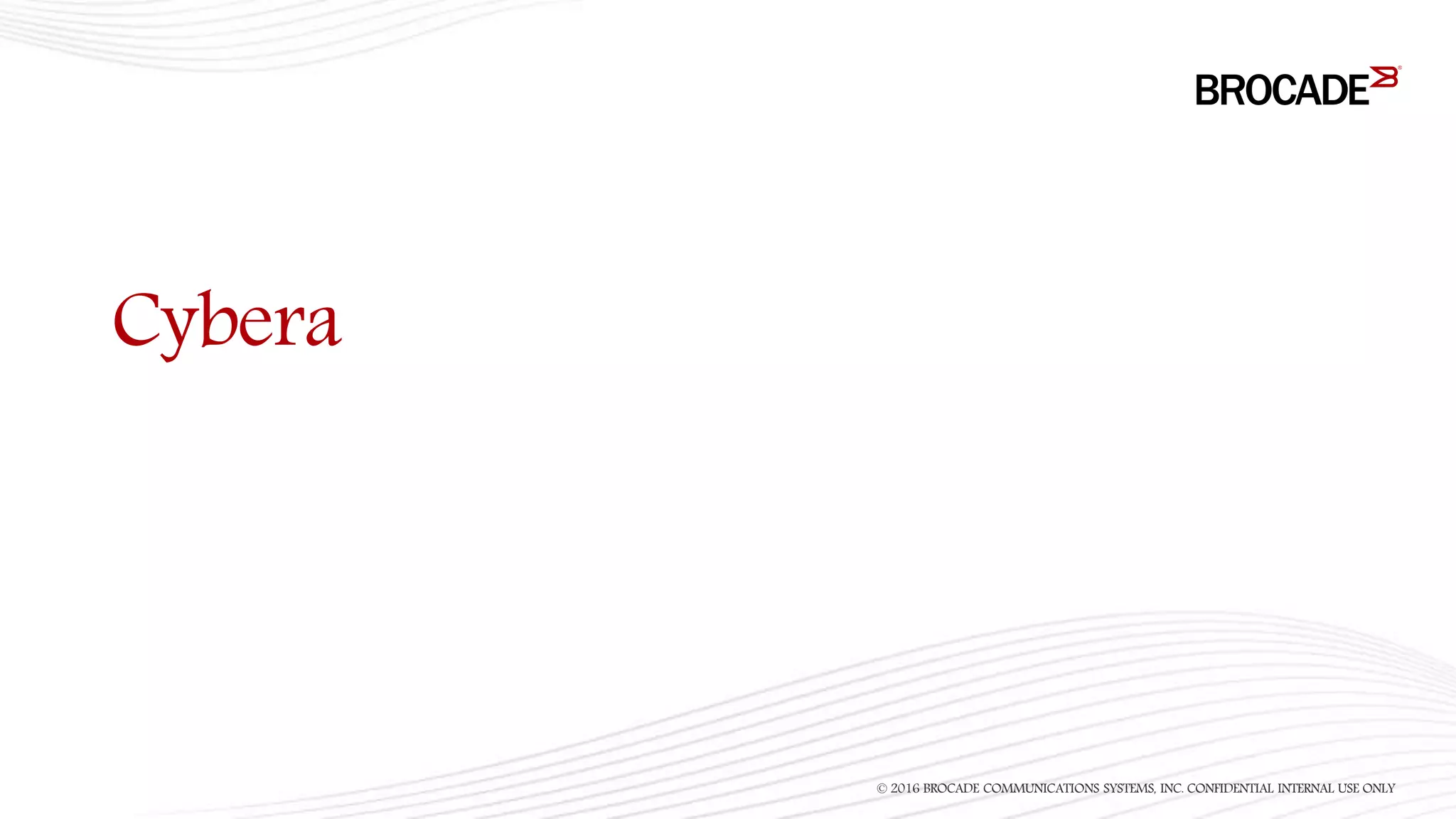 Cybera
© 2016 BROCADE COMMUNICATIONS SYSTEMS, INC. CONFIDENTIAL INTERNAL USE ONLY
 
