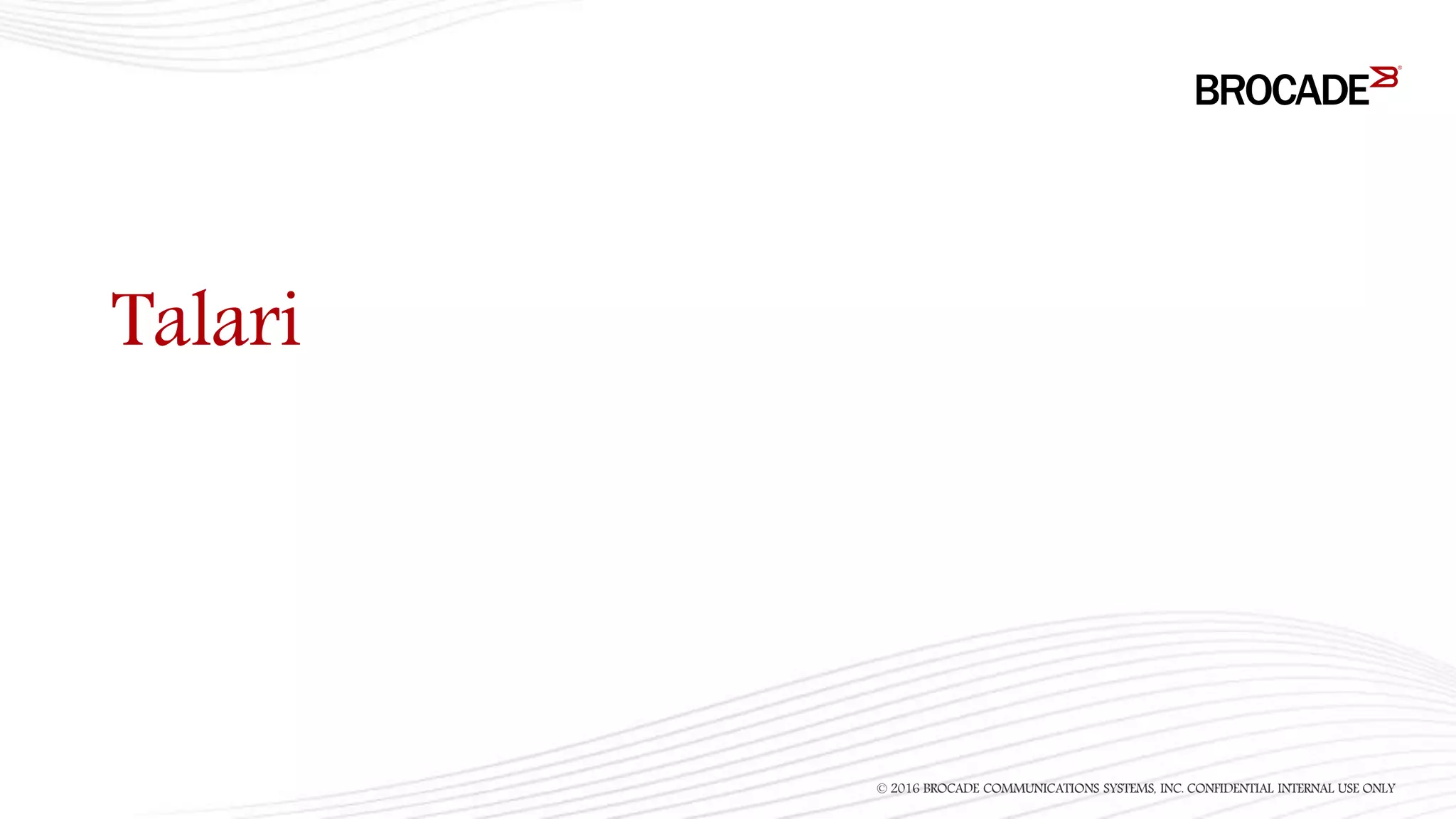 Talari
© 2016 BROCADE COMMUNICATIONS SYSTEMS, INC. CONFIDENTIAL INTERNAL USE ONLY
 