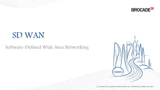 Software-Defined Wide Area Networking
SD WAN
© 2016 BROCADE COMMUNICATIONS SYSTEMS, INC. CONFIDENTIAL INTERNAL USE ONLY
 