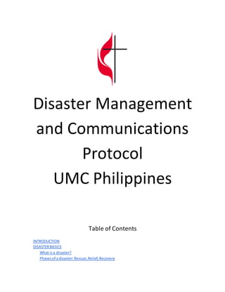 Disaster Management
and Communications
Protocol
UMC Philippines
Table of Contents
INTRODUCTION
DISASTERBASICS
What isa disaster?
Phasesof a disaster:Rescue,Relief,Recovery
 