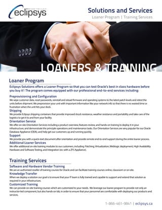 LOANERS & TRAINING
Loaner Program
Eclipsys Solutions offers a Loaner Program so that you can test Oracle’s best in class h...
