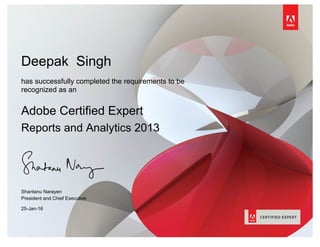 Deepak Singh
has successfully completed the requirements to be
recognized as an
Adobe Certified Expert
Reports and Analytics 2013
Shantanu Narayen
President and Chief Executive
25-Jan-16
 