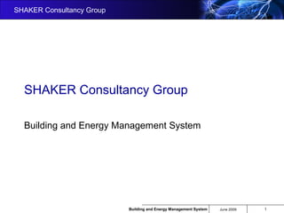 SHAKER Consultancy Group
1Building and Energy Management System 1June 2009
SHAKER Consultancy Group
Building and Energy Management System
 