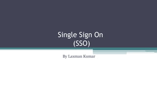 Single Sign On
(SSO)
By Laxman Kumar
 