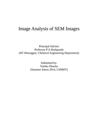Image Analysis of SEM Images
Principal Adviser
Professor P A Deshpande
(IIT Kharagpur, Chemical Engineering Department)
Submitted by-
Vartika Sharma
(Summer Intern 2014, LNMIIT)
 