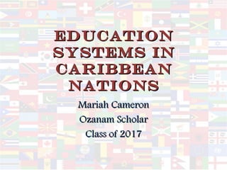 EDUCATIONEDUCATION
SYSTEMS INSYSTEMS IN
CARIBBEANCARIBBEAN
NATIONSNATIONS
Mariah CameronMariah Cameron
Ozanam ScholarOzanam Scholar
Class of 2017Class of 2017
 