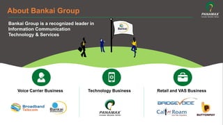 Voice Carrier Business Technology Business Retail and VAS Business
Bankai Group is a recognized leader in
Information Communication
Technology & Services
About Bankai Group
 