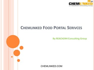 CHEMLINKED FOOD PORTAL SERIVCES
CHEMLINKED.COM
By REACH24H Consulting Group
 