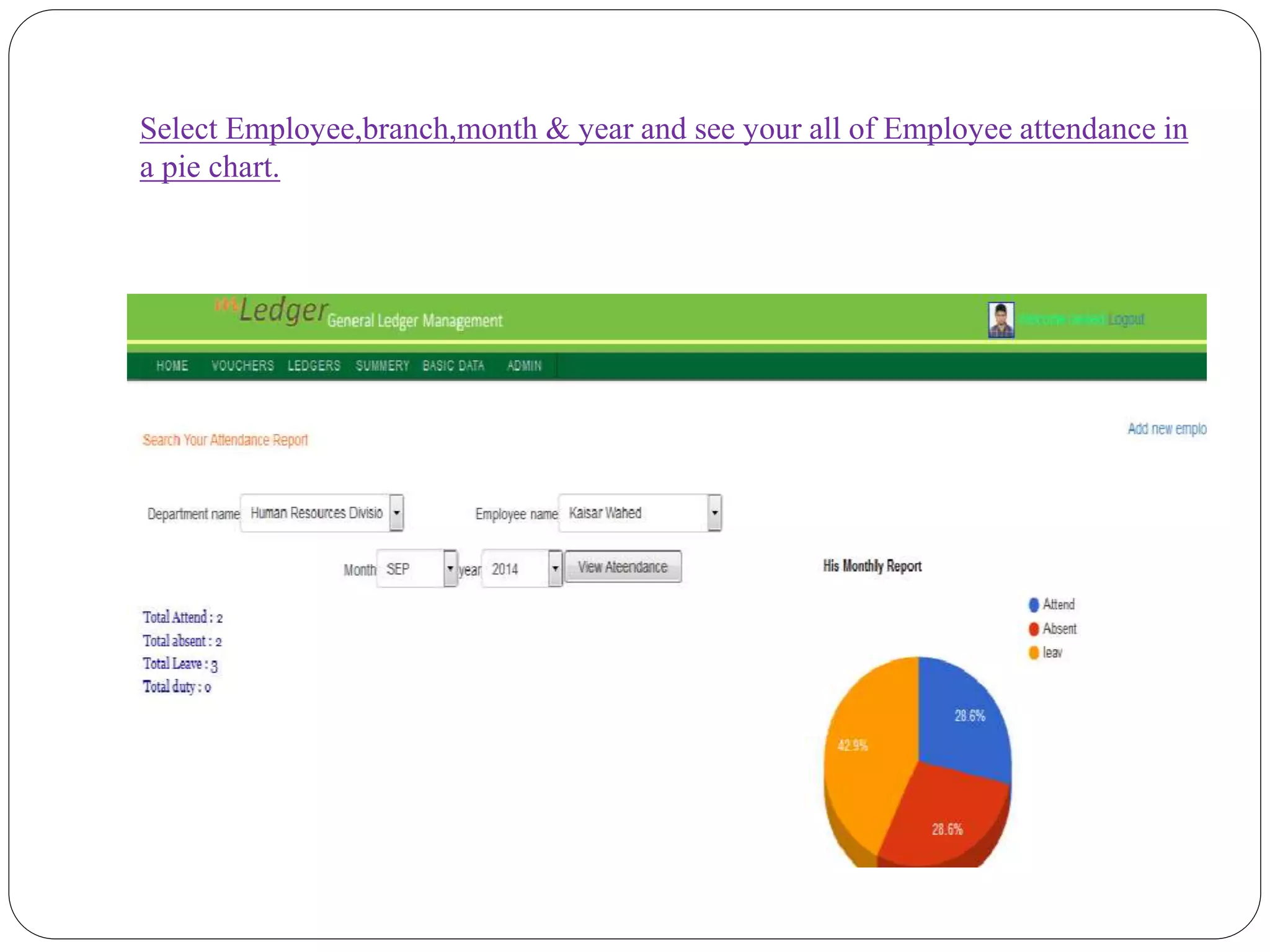 Select Employee,branch,month & year and see your all of Employee attendance in
a pie chart.
 
