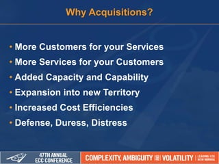 • More Customers for your Services
• More Services for your Customers
• Added Capacity and Capability
• Expansion into new Territory
• Increased Cost Efficiencies
• Defense, Duress, Distress
Why Acquisitions?
 