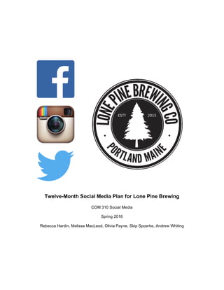 Twelve-Month Social Media Plan for Lone Pine Brewing
COM 310 Social Media
Spring 2016
Rebecca Hardin, Melissa MacLeod, Olivia Payne, Skip Spoerke, Andrew Whiting
 