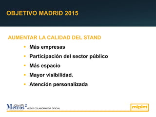 OBJETIVO MADRID 2015
AUMENTAR LA CALIDAD DEL STAND
 Más empresas
 Participación del sector público
 Más espacio
 Mayor visibilidad.
 Atención personalizada
MEDIO COLABORADOR OFICIAL
 