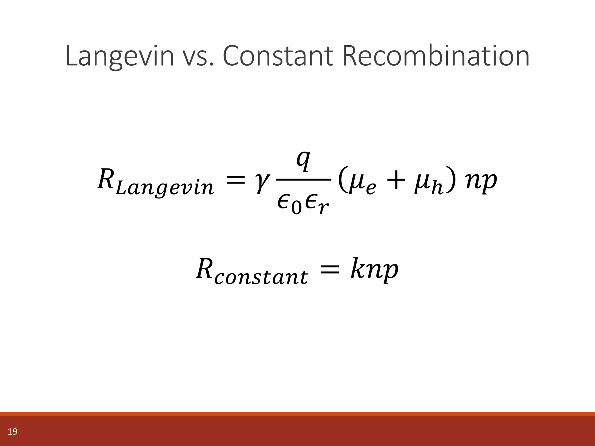 Langevin vs. Constant Recombination
19
𝑅 𝐿𝑎𝑛𝑔𝑒𝑣𝑖𝑛 = 𝛾
𝑞
𝜖0 𝜖 𝑟
𝜇 𝑒 + 𝜇ℎ 𝑛𝑝
𝑅 𝑐𝑜𝑛𝑠𝑡𝑎𝑛𝑡 = 𝑘𝑛𝑝
 