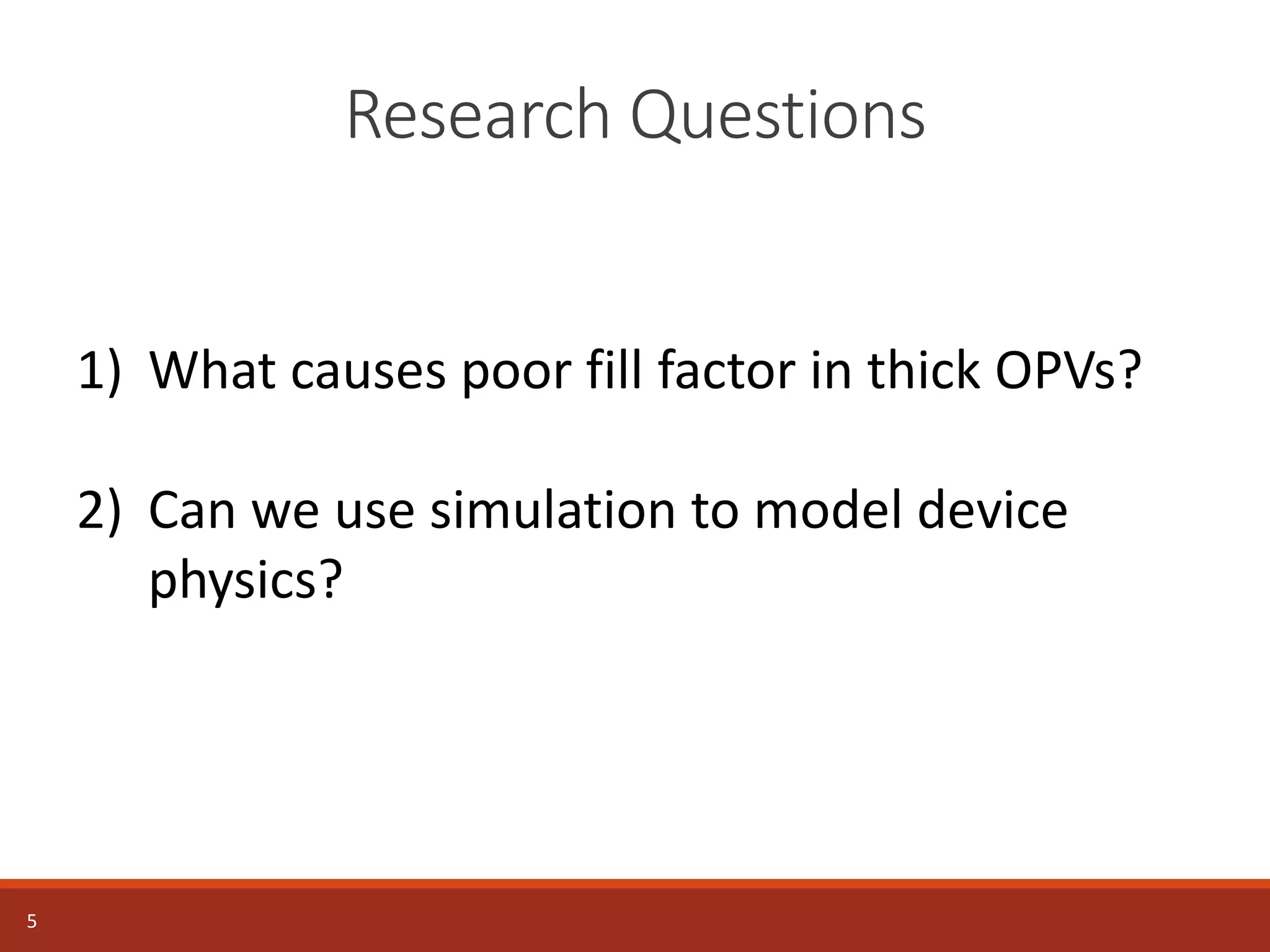 Research Questions
5
1) What causes poor fill factor in thick OPVs?
2) Can we use simulation to model device
physics?
 