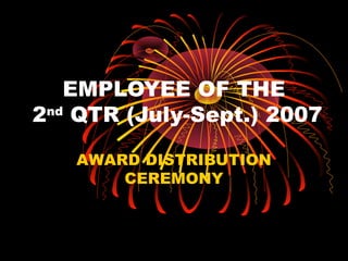 EMPLOYEE OF THE
2nd
QTR (July-Sept.) 2007
AWARD DISTRIBUTION
CEREMONY
 