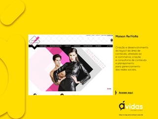 Maison Re/Volta
Criação e desenvolvimento
do layout da área de
conteúdo, atrelada ao
e-commerce, criação
e consultoria de conteúdo
e planejamento
para gerenciamento
das redes sociais.
Acesse aqui
Clique no logo para conhecer nosso site
 