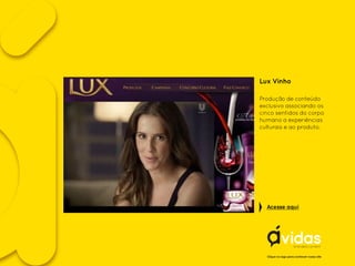 Lux Vinho
Produção de conteúdo
exclusivo associando os
cinco sentidos do corpo
humano a experiências
culturais e ao produto.
Clique no logo para conhecer nosso site
Acesse aqui
 