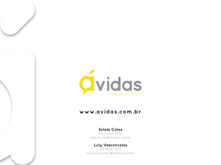 www.avidas.com.br
Estela Cotes
(11) 97203-9552
estelacotes@avidas.com.br
Luty Vasconcelos
(11) 96381-4175
lutyvasconcelos@avidas.com.br
 