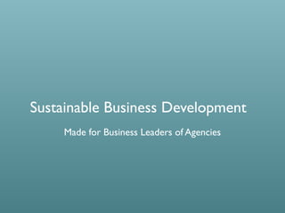 Sustainable Business Development
Made for Business Leaders of Agencies
 