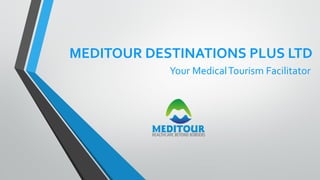 MEDITOUR DESTINATIONS PLUS LTD
Your MedicalTourism Facilitator
 
