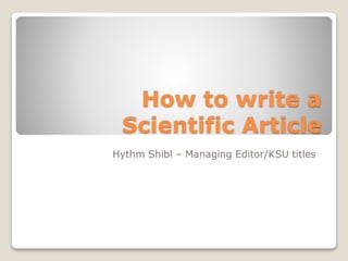 How to write a
Scientific Article
Hythm Shibl – Managing Editor/KSU titles
 