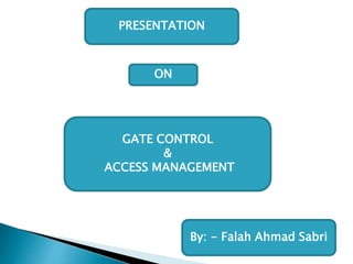 PRESENTATION
ON
GATE CONTROL
&
ACCESS MANAGEMENT
By: - Falah Ahmad Sabri
 