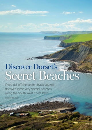 dorsetmagazine.co.uk16 DORSET September 2013
If you get off the beaten track you will
discover some very special beaches
along the South West Coast Path
WORDS BY ALEX GREEN
Secret Beaches
Discover Dorset’s
 