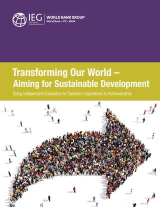 Transforming Our World –
Aiming for Sustainable Development
Using Independent Evaluation to Transform Aspirations to AchievementsUsing Independent Evaluation to Transform Aspirations to AchievementsUsing Independent Evaluation to Transform Aspirations to AchievementsUsing Independent Evaluation to Transform Aspirations to AchievementsUsing Independent Evaluation to Transform Aspirations to Achievements
 
