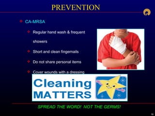 191919
SPREAD THE WORD! NOT THE GERMS!
PREVENTION
 CA-MRSA
 Regular hand wash & frequent
showers
 Short and clean fingernails
 Do not share personal items
 Cover wounds with a dressing
 