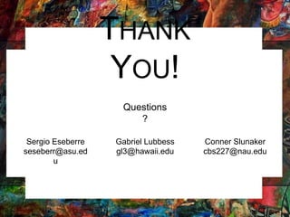 THANK
YOU!
Sergio Eseberre
seseberr@asu.ed
u
Gabriel Lubbess
gl3@hawaii.edu
Conner Slunaker
cbs227@nau.edu
Questions
?
 