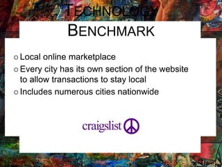 TECHNOLOGY
BENCHMARK
 Local online marketplace
 Every city has its own section of the website
to allow transactions to stay local
 Includes numerous cities nationwide
 