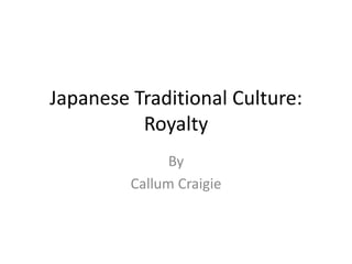 Japanese Traditional Culture:
Royalty
By
Callum Craigie
 