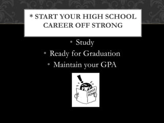 • Study
• Ready for Graduation
• Maintain your GPA
* START YOUR HIGH SCHOOL
CAREER OFF STRONG
 