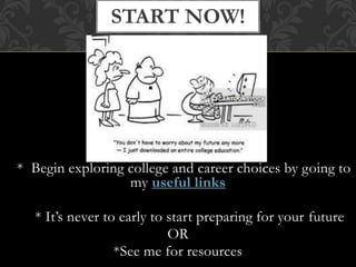* Begin exploring college and career choices by going to
my useful links
* It’s never to early to start preparing for your future
OR
*See me for resources
START NOW!
 