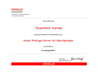 has demonstrated the requirements to be
This certifies that
on the date of
01 January 2015
Oracle WebLogic Server 12c Sales Specialist
Jayaprakash Arjarapu
 