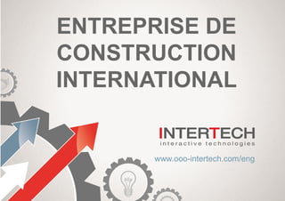 ENTREPRISE DE
CONSTRUCTION
INTERNATIONAL
www.ooo-intertech.com/eng
 