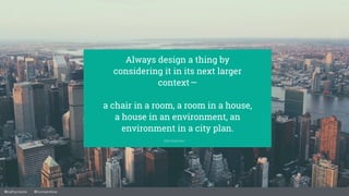 @cathycracks @nunoandrew
Always design a thing by
considering it in its next larger
context —  
a chair in a room, a room in a house,
a house in an environment, an
environment in a city plan.
Eliel Saarinen
 