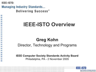 IEEE-ISTO Overview Greg Kohn Director, Technology and Programs IEEE Computer Society Standards Activity Board Philadelphia, PA - 2 November 2005 