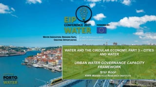 WATER INNOVATION: BRIDGING GAPS,
CREATING OPPORTUNITIES
27 AND 28 SEPTEMBER 2017
ALFÂNDEGA PORTO CONGRESS CENTRE
WATER AND THE CIRCULAR ECONOMY, PART 3 – CITIES
AND WATER
URBAN WATER GOVERNANCE CAPACITY
FRAMEWORK
STEF KOOP
KWR WATERCYCLE RESEARCH INSTITUTE
 