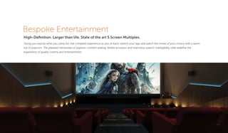 Bespoke Entertainment
High-Deﬁnition. Larger than life. State of the art 5 Screen Multiplex.
Giving you exactly what you came for, the complete experience as you sit back, stretch your legs and watch the movie of your choice with a warm
tub of popcorn. The pleasant necessities of superior comfort seating, lifelike acoustics and matchless speech-intelligibility shall redeﬁne the
experience of quality cinema and entertainment.
 