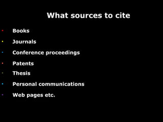 What sources to cite  Books Journals Conference proceedings Patents Thesis Personal communications Web pages etc.  
