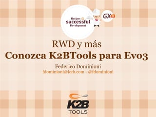 RWD y más Conozca K2BTools para Evo3 
Federico Dominioni 
fdominioni@k2b.com - @fdominioni  