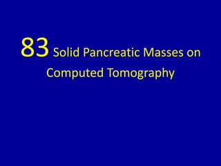 83Solid Pancreatic Masses on
Computed Tomography
 