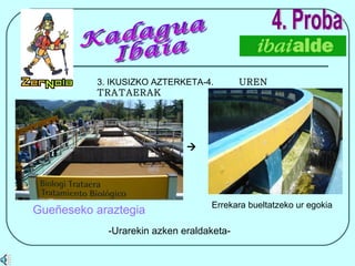 4. Proba 3. IKUSIZKO AZTERKETA-4.  UREN TRATAERAK Errekara bueltatzeko ur egokia    Gueñeseko araztegia -Urarekin azken eraldaketa- Kadagua Ibaia 