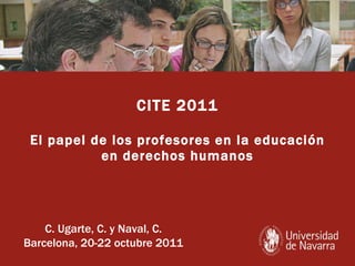 CITE 2011 El papel de los profesores en la educación en derechos humanos C. Ugarte, C. y Naval, C. Barcelona, 20-22 octubre 2011 
