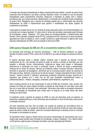 A redução das alíquotas interestaduais se afigura imprescindível para afastar o cenário de guerra fiscal
instaurado entre os Estados e que afeta o princípio federativo. Assim, na medida em que as alíquotas
interestaduais sejam gradualmente reduzidas, desloca-se a tributação da origem para o destino,
providência esta, que inequivocamente, desestimulará a concessão dos benefícios fiscais ensejadores
da guerra fiscal. Ressalta-se que o período de transição gradual para a uniformização das alíquotas
interestaduais do ICMS é imprescindível para garantir a rentabilidade dos atuais projetos de
investimento incentivados.
A aprovação do projeto deu-se em um contexto de ampla discussão acerca da constitucionalidade e foi
concluída com um placar apertado: 12 votos contra 8, tendo sido acordada a apreciação pela Comissão
de Constituição, Justiça Cidadania - CCJ para exame de constitucionalidade, e posteriormente pelo
Plenário. Para o Senador Lindbergh Farias (PT-RJ), presidente da CAE, trata-se de um tema importante,
aguardado por todos os estados e, como o projeto condiciona a ajuda financeira à vigência das novas
alíquotas interestaduais do ICMS, serve de pressão à reforma do ICMS.

CAE aprova fixação do ISS em 2% e encaminha matéria à CCJ
Foi aprovado pela Comissão de Assuntos Econômicos – CAE do Senado substitutivo do relator,
Senador Humberto Costa (PT/PE), acerca do PLS 386/2012, que trata da fixação da alíquota do ISS em
2%.
O parecer aprovado ajusta a redação original, deixando clara a garantia da alíquota mínima
constitucional de 2%, com previsão da perda do poder de tributar e punição ao Município que não
respeitar a definição mínima. Adicionalmente, instituíram-se regras para impedir a bitributação;
desonerou-se a construção civil, tanto a construção quanto a reforma de casas e apartamentos;
introduziu-se ao Anexo de serviços “Serviços de transporte coletivo municipal rodoviário, metroviário,
ferroviário e aquaviário de passageiros”, permitindo que os municípios possam isentar da cobrança de
ISS esses serviços. Ademais, excluíram-se da lista de serviços: “locação empresarial de bens móveis e
imóveis”; “acesso à internet” e “patentes”; saneamento ambiental e tratamento de água. Suprimiu-se o
dispositivo que acabava com o Valor Fixo de ISS para Sociedade Uniprofissionais (todos os
profissionais liberais – médicos, advogados, contadores, administradores, engenheiros, etc).
Outra mudança prevista na lei tem repercussão na cota do ICMS dos municípios. Hoje, quando uma
empresa com filiais por várias cidades centraliza a emissão de notas fiscais em uma delas, essa sede
fica com a maior fatia do chamado "valor adicionado". Municípios onde estão os chamados showrooms
(locais de exposição de mercadorias para venda) saem no prejuízo se as notas fiscais não forem
emitidas em seus limites.
O substitutivo prevê a garantia de repasse de ICMS no caso dos Municípios onde se localizam os
showrooms, estabelecendo que o valor adicionado será computado em favor do Município onde ocorreu
a transação comercial.
Um tema importante que ficou fora do projeto, por ocasião da ausência de concordância entre os
diferentes interessados, foi a questão da mudança no local de cobrança do ISS que recai sobre leasing,
planos de saúde e cartão de crédito - parte dos municípios defende que a cobrança ocorra no município
do tomador ou do prestador do serviço.
Os Senadores Pedro Taques e Aloísio Nunes anunciaram apresentação de requerimento para que a
matéria seja votada também pela Comissão de Constituição, Justiça e Cidadania - CCJ. Mesmo assim,
a CAE aprovou urgência para a tramitação da matéria, que será apreciada pelo Plenário.
NOVIDADES LEGISLATIVAS
Ano 16 – nº 84 de 12 de novembro de 2013

2

 