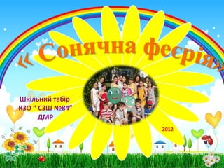 Шкільний табір
КЗО “ СЗШ №84”
      ДМР
                 2012
 