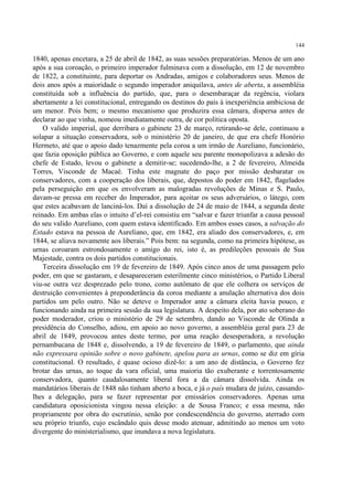 144

1840, apenas encetara, a 25 de abril de 1842, as suas sessões preparatórias. Menos de um ano
após a sua coroação, o primeiro imperador fulminava com a dissolução, em 12 de novembro
de 1822, a constituinte, para deportar os Andradas, amigos e colaboradores seus. Menos de
dois anos após a maioridade o segundo imperador aniquilava, antes de aberta, a assembléia
constituída sob a influência do partido, que, para o desembaraçar da regência, violara
abertamente a lei constitucional, entregando os destinos do país à inexperiência ambiciosa de
um menor. Pois bem; o mesmo mecanismo que produzira essa câmara, dispersa antes de
declarar ao que vinha, nomeou imediatamente outra, de cor política oposta.
    O valido imperial, que derribara o gabinete 23 de março, retirando-se dele, continuou a
solapar a situação conservadora, sob o ministério 20 de janeiro, de que era chefe Honório
Hermeto, até que o apoio dado tenazmente pela coroa a um irmão de Aureliano, funcionário,
que fazia oposição pública ao Governo, e com aquele seu parente monopolizava a adesão do
chefe de Estado, levou o gabinete a demitir-se; sucedendo-lhe, a 2 de fevereiro, Almeida
Torres, Visconde de Macaé. Tinha este magnate do paço por missão desbaratar os
conservadores, com a cooperação dos liberais, que, depostos do poder em 1842, flagelados
pela perseguição em que os envolveram as malogradas revoluções de Minas e S. Paulo,
davam-se pressa em receber do Imperador, para açoitar os seus adversários, o látego, com
que estes acabavam de lanciná-los. Daí a dissolução de 24 de maio de 1844, a segunda deste
reinado. Em ambas elas o intuito d’el-rei consistiu em “salvar e fazer triunfar a causa pessoal
do seu valido Aureliano, com quem estava identificado. Em ambos esses casos, a salvação do
Estado estava na pessoa de Aureliano, que, em 1842, era aliado dos conservadores, e, em
1844, se aliava novamente aos liberais.” Pois bem: na segunda, como na primeira hipótese, as
urnas coroaram estrondosamente o amigo do rei, isto é, as predileções pessoais de Sua
Majestade, contra os dois partidos constitucionais.
    Terceira dissolução em 19 de fevereiro de 1849. Após cinco anos de uma passagem pelo
poder, em que se gastaram, e desapareceram esterilmente cinco ministérios, o Partido Liberal
viu-se outra vez desprezado pelo trono, como autômato de que ele colhera os serviços de
destruição convenientes à preponderância da coroa mediante a anulação alternativa dos dois
partidos um pelo outro. Não se deteve o Imperador ante a câmara eleita havia pouco, e
funcionando ainda na primeira sessão da sua legislatura. A despeito dela, por ato soberano do
poder moderador, criou o ministério de 29 de setembro, dando ao Visconde de Olinda a
presidência do Conselho, adiou, em apoio ao novo governo, a assembléia geral para 23 de
abril de 1849, provocou antes deste termo, por uma reação desesperadora, a revolução
pernambucana de 1848 e, dissolvendo, a 19 de fevereiro de 1849, o parlamento, que ainda
não expressara opinião sobre o novo gabinete, apelou para as urnas, como se diz em gíria
constitucional. O resultado, é quase ocioso dizê-lo: a um ano de distância, o Governo fez
brotar das urnas, ao toque da vara oficial, uma maioria tão exuberante e torrentosamente
conservadora, quanto caudalosamente liberal fora a da câmara dissolvida. Ainda os
mandatários liberais de 1848 não tinham aberto a boca, e já o país mudara de juízo, cassando-
lhes a delegação, para se fazer representar por emissários conservadores. Apenas uma
candidatura oposicionista vingou nessa eleição: a de Sousa Franco; e essa mesma, não
propriamente por obra do escrutínio, senão por condescendência do governo, aterrado com
seu próprio triunfo, cujo escândalo quis desse modo atenuar, admitindo ao menos um voto
divergente do ministerialismo, que inundava a nova legislatura.
 