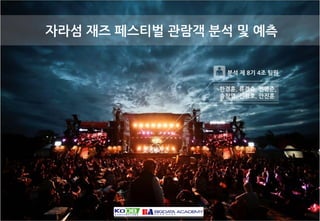 -1--1-
자라섬 재즈 페스티벌 관람객 분석 및 예측
한경훈, 류경숙, 전영준,
송창열, 신정호, 안진훈
분석 제 8기 4조 팀원
 